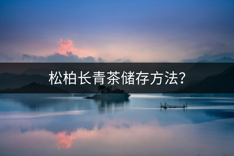 松柏長(zhǎng)青茶儲(chǔ)存方法？