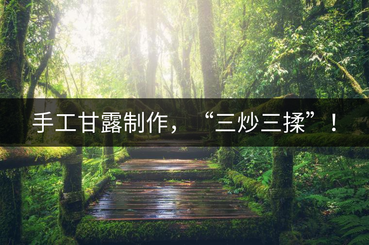 手工甘露制作，“三炒三揉”！