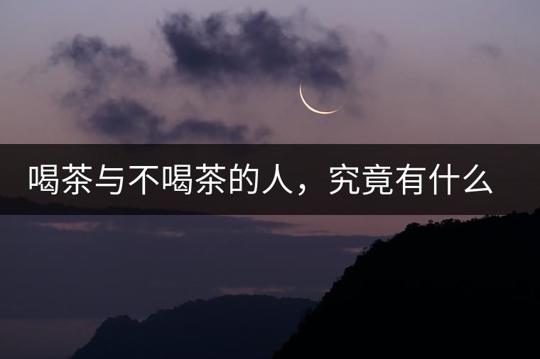 喝茶與不喝茶的人，究竟有什么差別？