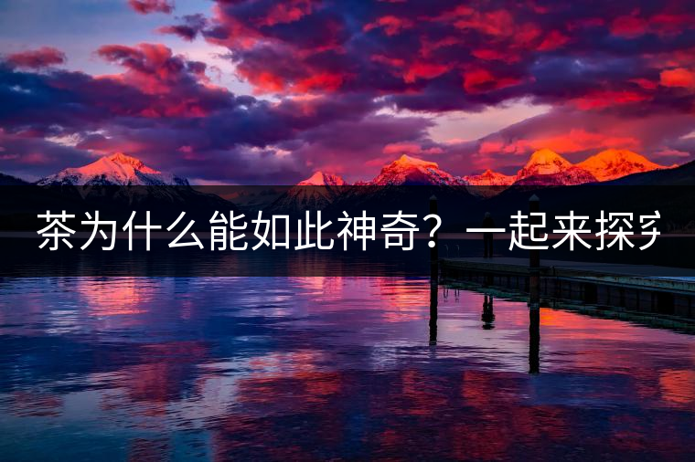 茶為什么能如此神奇？一起來探究一下吧！