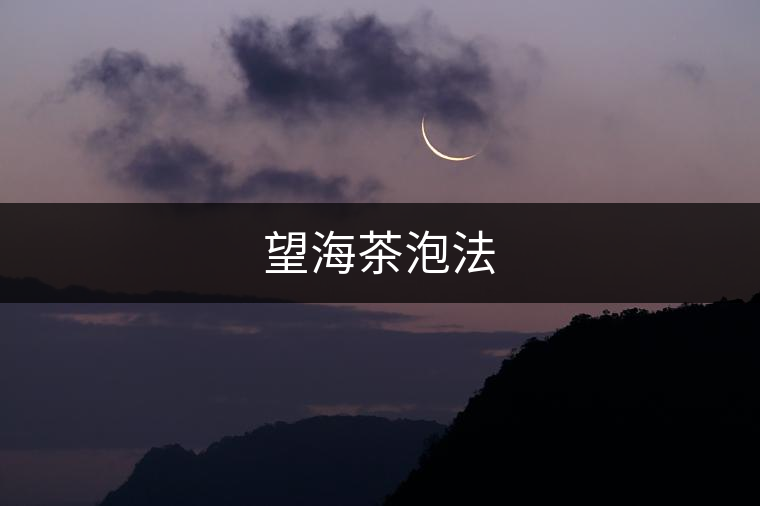 望海茶泡法 望海茶泡法