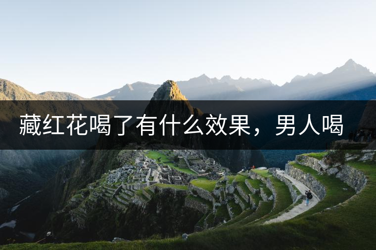 藏紅花喝了有什么效果，男人喝了能壯陽嗎？