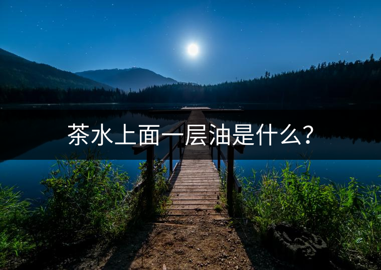 茶水上面一層油是什么？