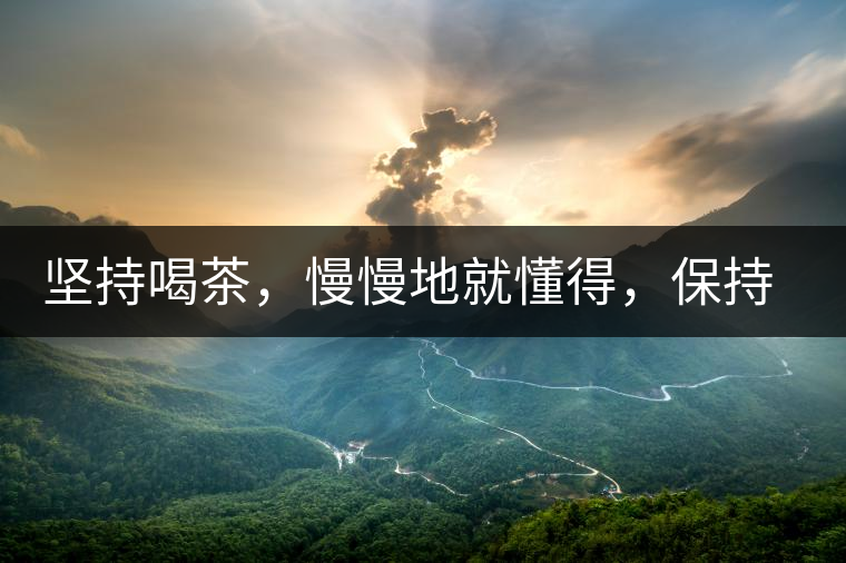 堅(jiān)持喝茶，慢慢地就懂得，保持空杯的狀態(tài)