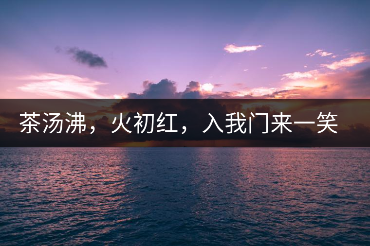 茶湯沸，火初紅，入我門來一笑逢