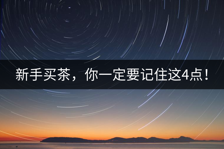 新手買茶，你一定要記住這4點(diǎn)！