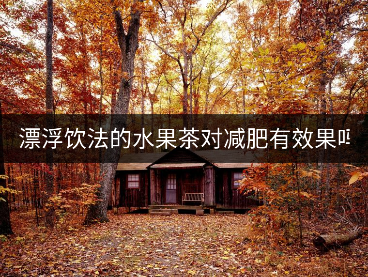 漂浮飲法的水果茶對(duì)減肥有效果嗎？