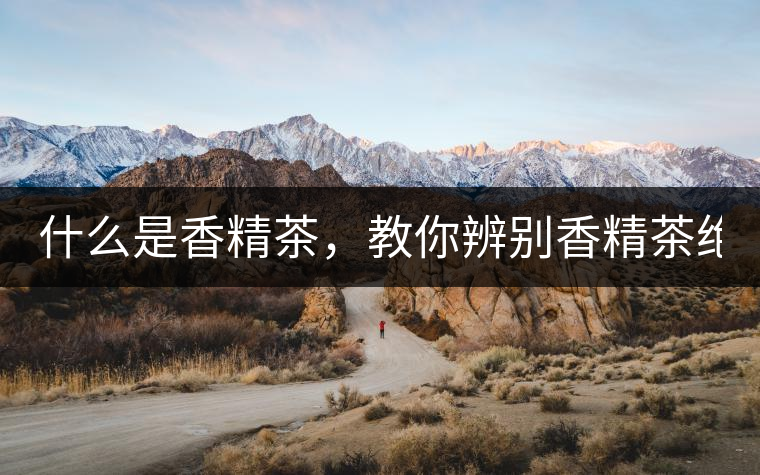 什么是香精茶，教你辨別香精茶絕招！
