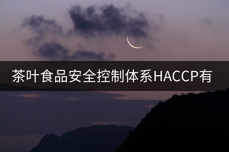 茶葉食品安全控制體系HACCP有什么特點(diǎn)？（二）