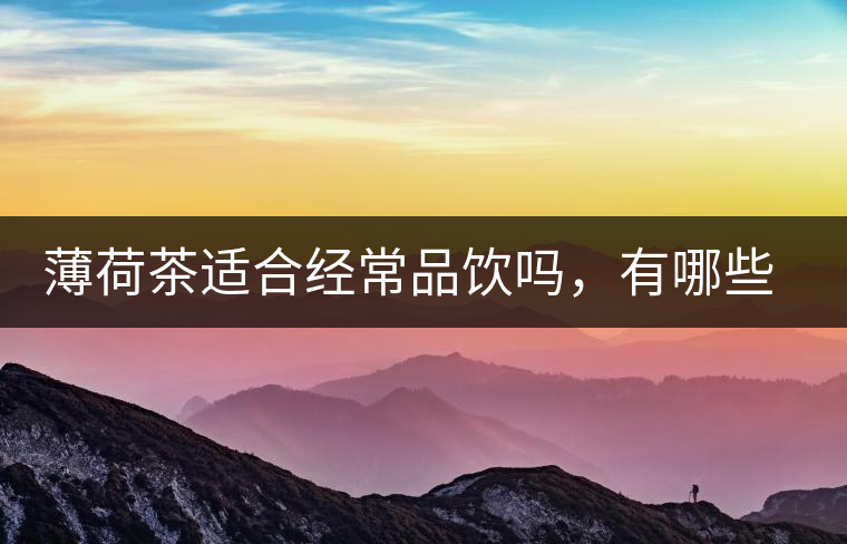 薄荷茶適合經(jīng)常品飲嗎，有哪些泡法？