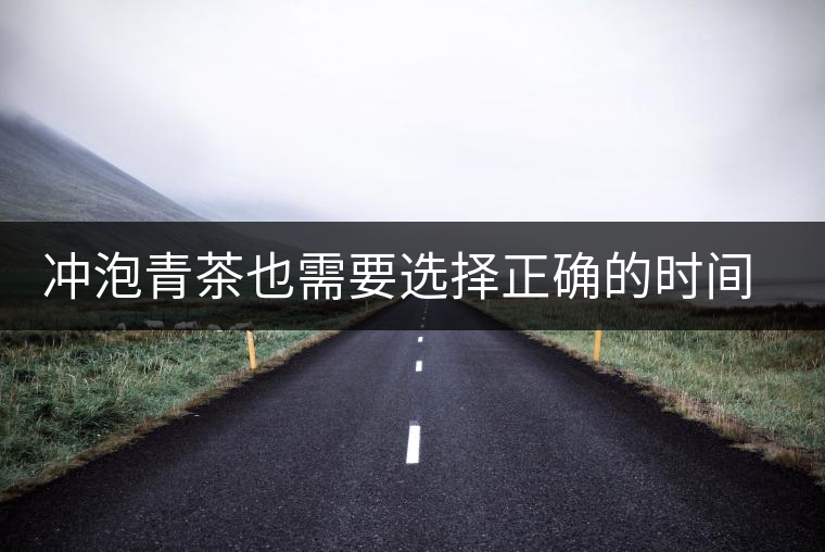 沖泡青茶也需要選擇正確的時間，青茶真的可以減肥嗎？
