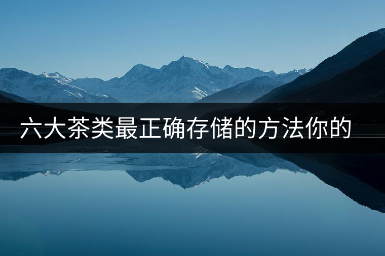六大茶類最正確存儲的方法你的茶葉儲存對了嗎？