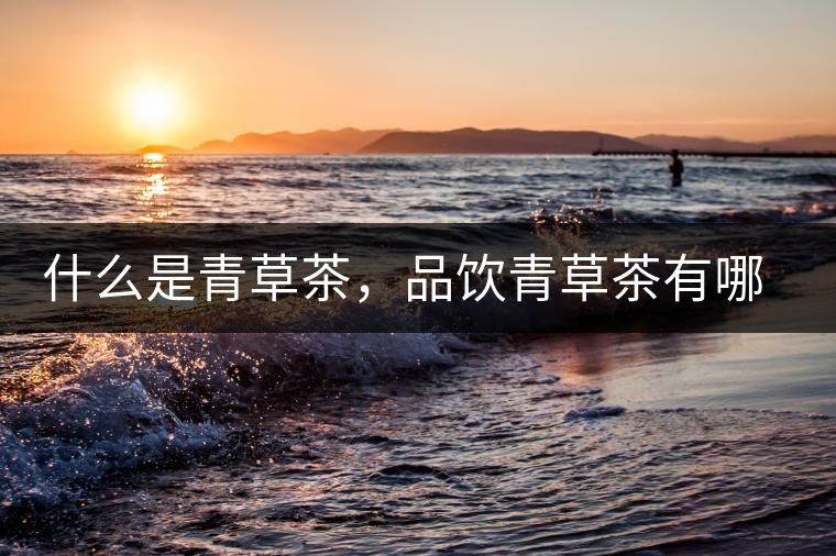 什么是青草茶，品飲青草茶有哪些禁忌？
