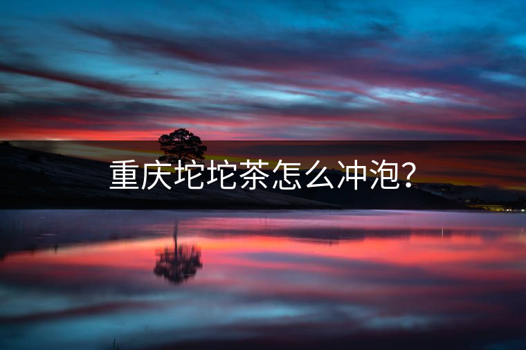 重慶坨坨茶怎么沖泡？