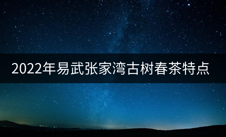 2022年易武張家灣古樹(shù)春茶特點(diǎn)？