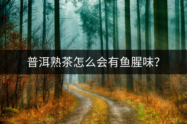 普洱熟茶怎么會有魚腥味？