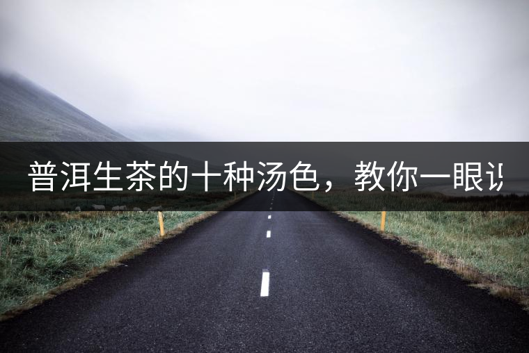 普洱生茶的十種湯色，教你一眼識別?