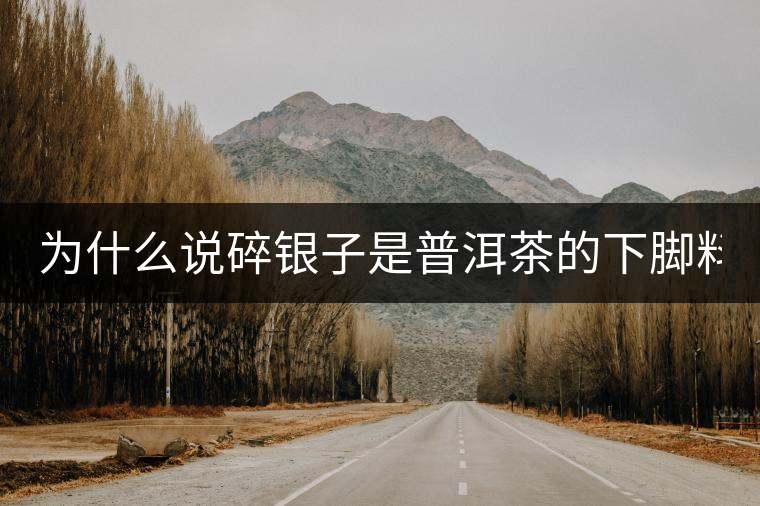 為什么說碎銀子是普洱茶的下腳料？