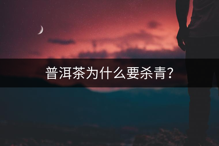 普洱茶為什么要?dú)⑶啵? alt=