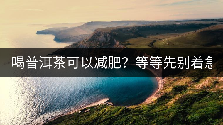 喝普洱茶可以減肥？等等先別著急著喝！