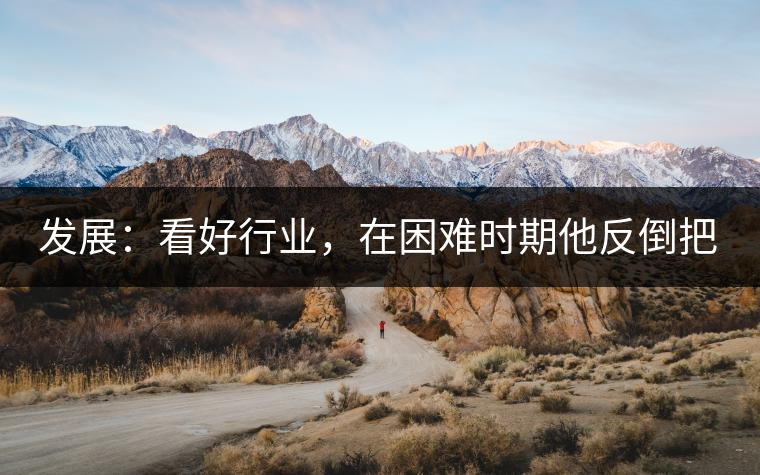 發(fā)展：看好行業(yè)，在困難時(shí)期他反倒把店面擴(kuò)大了