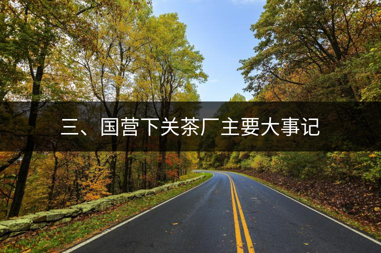 三、國營下關(guān)茶廠主要大事記