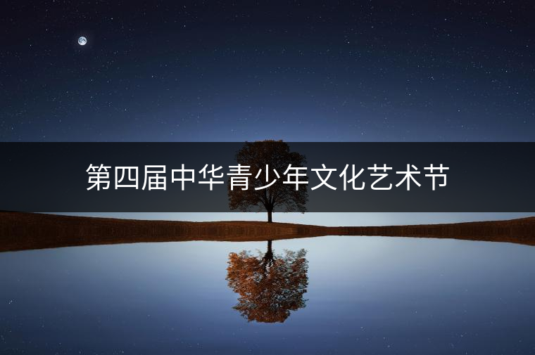 第四屆中華青少年文化藝術(shù)節(jié)