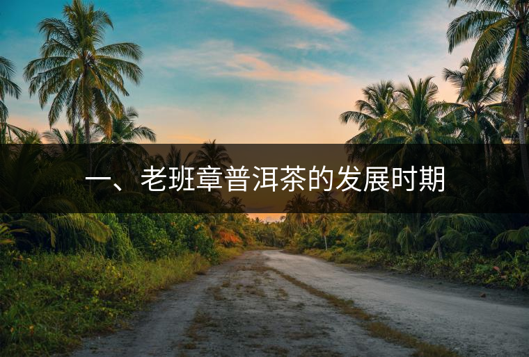 一、老班章普洱茶的發(fā)展時期