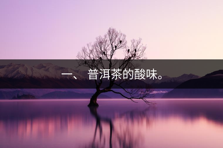 一、?普洱茶的酸味。