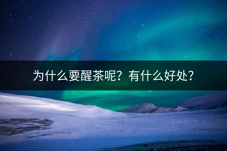 為什么要醒茶呢？有什么好處？