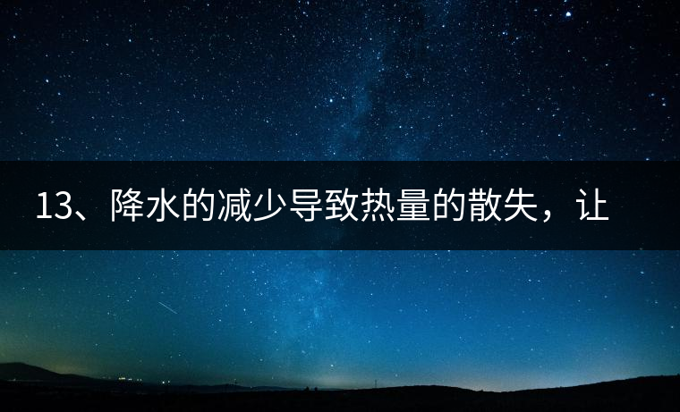 13、降水的減少導(dǎo)致熱量的散失，讓茶醒得晚發(fā)得晚。植物成長(zhǎng)需水分、養(yǎng)分、還需熱量，熱量的獲得有外部的內(nèi)部的及自身的三種方式，也就是說(shuō)來(lái)自于太陽(yáng)地球及物體自身。