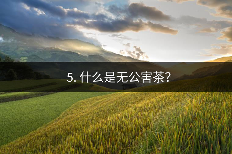 ? 5. 什么是無公害茶？