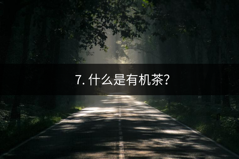 ? 7. 什么是有機茶？