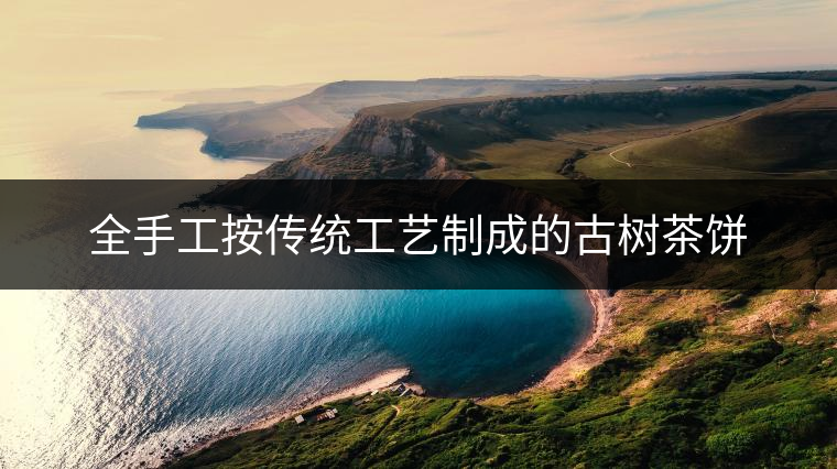 全手工按傳統(tǒng)工藝制成的古樹(shù)茶餅 全手工按傳統(tǒng)工藝制成的古樹(shù)茶餅