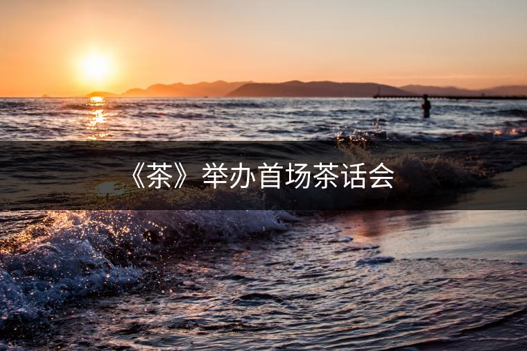 《茶》舉辦首場茶話會 《茶》舉辦首場茶話會