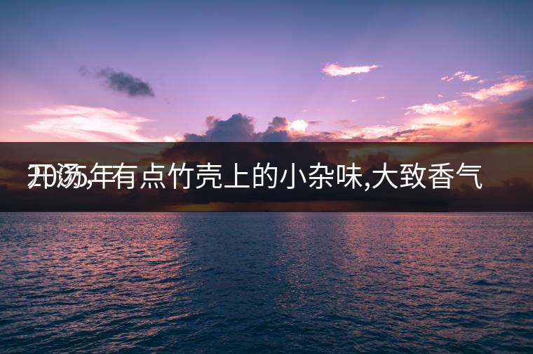 2005年
開湯，有點(diǎn)竹殼上的小雜味,大致香氣都可以。